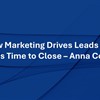 How Marketing Drives Leads and Speeds Time to Close – Anna Convery